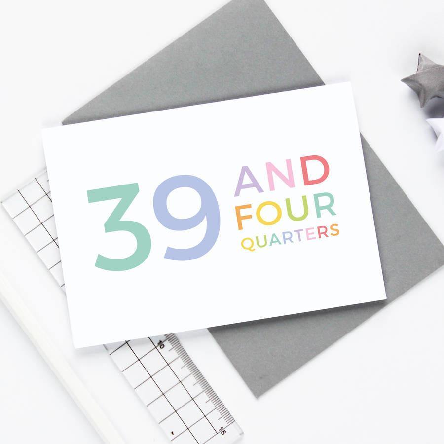 40th Birthday - 39 and Four Quarters Card - Studio 9 Ltd
