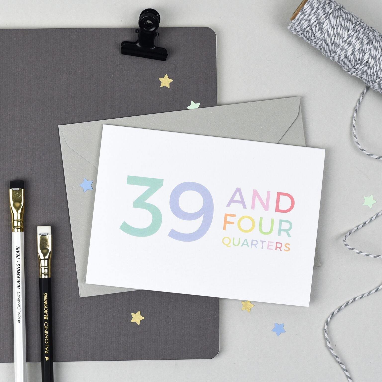 40th Birthday - 39 and Four Quarters Card - Studio 9 Ltd