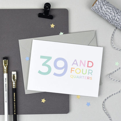 40th Birthday - 39 and Four Quarters Card - Studio 9 Ltd